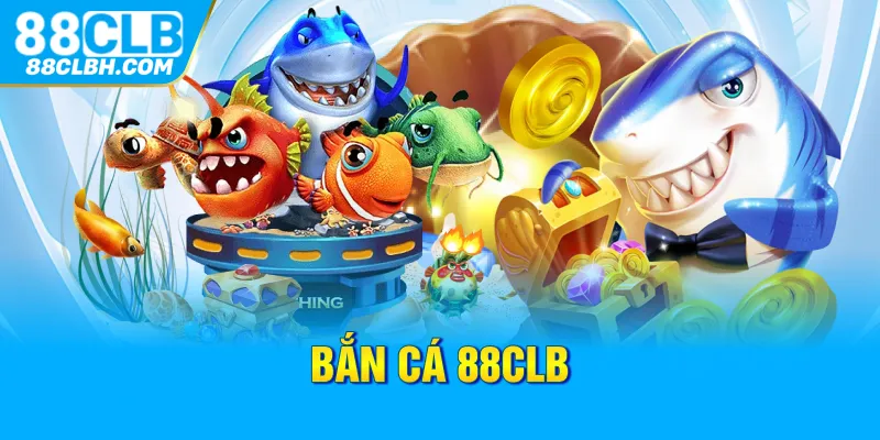 Bắn Cá 88CLB - Sảnh Game Độc Đáo Với Mức Thưởng Cực Cao