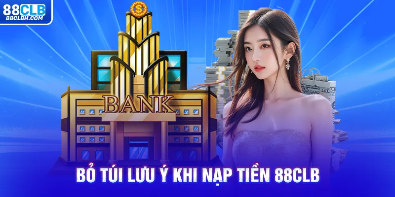 Bỏ túi lưu ý khi nạp tiền 88CLB