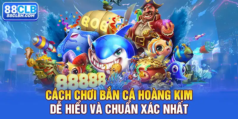 Cách chơi bắn cá hoàng kim dễ hiểu và chuẩn xác nhất