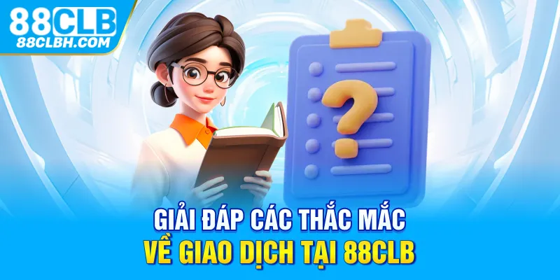 Giải đáp các thắc mắc về giao dịch tại 88CLB