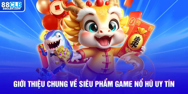 Giới thiệu chung về siêu phẩm game nổ hũ uy tín 