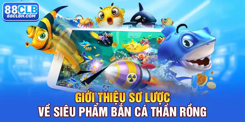 Giới thiệu sơ lược về siêu phẩm bắn cá Thần Rồng