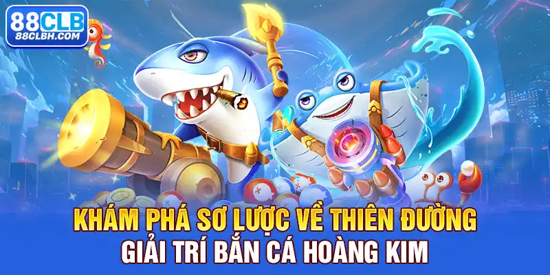 Khám phá sơ lược về thiên đường giải trí bắn cá hoàng kim