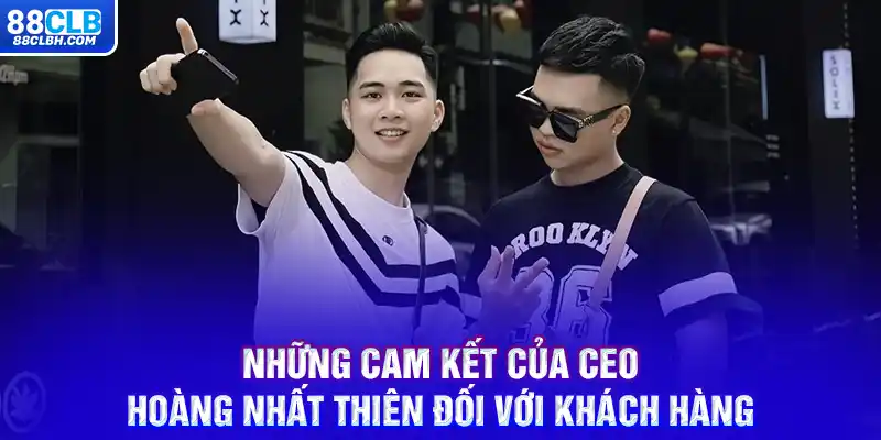 Những cam kết của CEO Hoàng Nhất Thiên đối với khách hàng