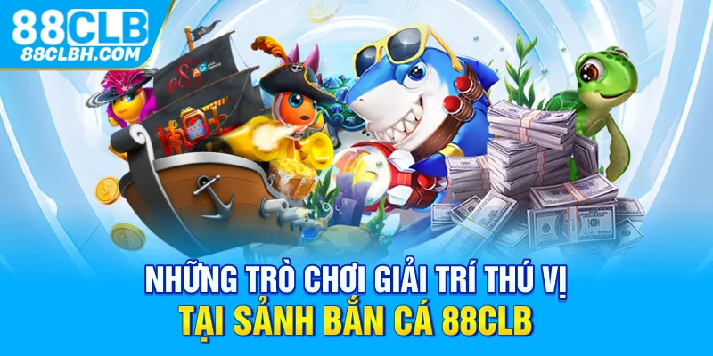 Những trò chơi giải trí thú vị tại sảnh bắn cá 88CLB