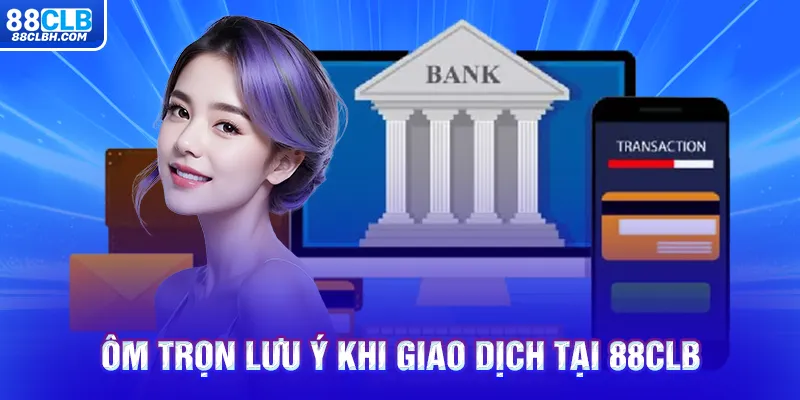 Ôm trọn lưu ý khi giao dịch tại 88CLB