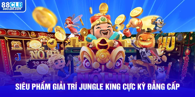 Siêu phẩm giải trí Jungle King cực kỳ đẳng cấp