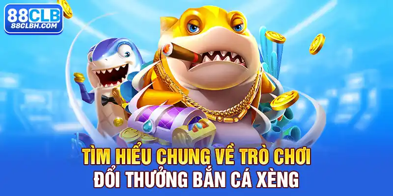 Tìm hiểu chung về trò chơi đổi thưởng bắn cá xèng