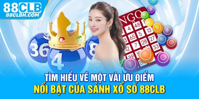 Tìm hiểu về một vài ưu điểm nổi bật của sảnh xổ số 88CLB