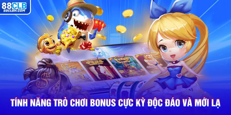 Tính năng trò chơi Bonus cực kỳ độc đáo và mới lạ