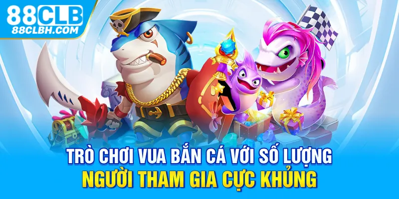 Trò chơi vua bắn cá với số lượng người tham gia cực khủng