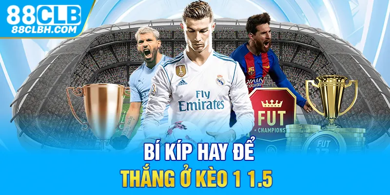 Bí kíp hay để thắng ở kèo 1 1.5 