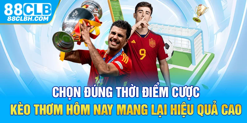 Chọn đúng thời điểm cược kèo thơm hôm nay mang lại hiệu quả cao