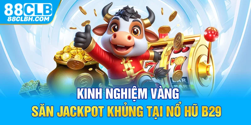 Kinh nghiệm vàng săn jackpot khủng tại nổ hũ B29 