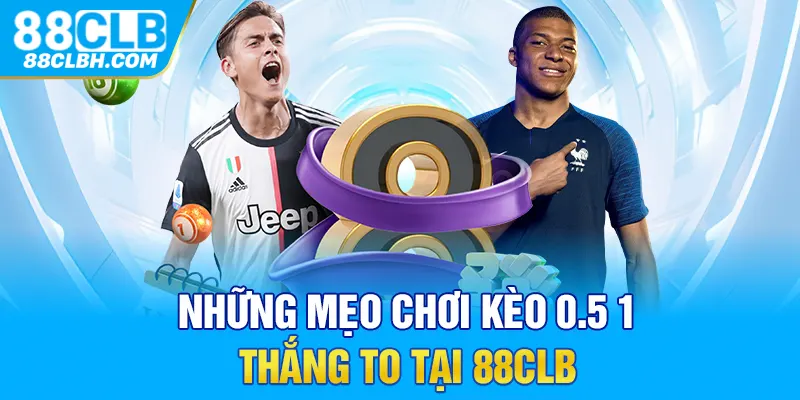 Những mẹo chơi kèo 0.5 1 thắng to tại 88CLB