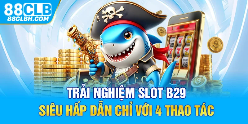 Trải nghiệm slot B29 siêu hấp dẫn chỉ với 4 thao tác